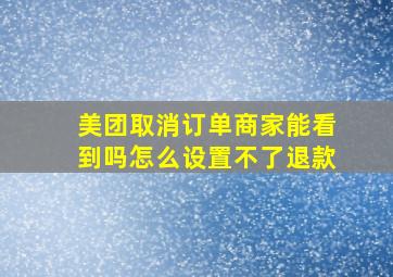 美团取消订单商家能看到吗怎么设置不了退款