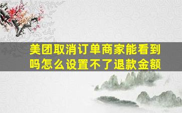 美团取消订单商家能看到吗怎么设置不了退款金额