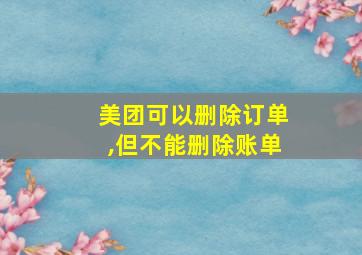 美团可以删除订单,但不能删除账单