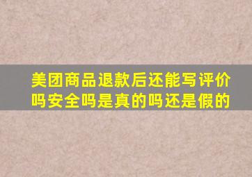 美团商品退款后还能写评价吗安全吗是真的吗还是假的