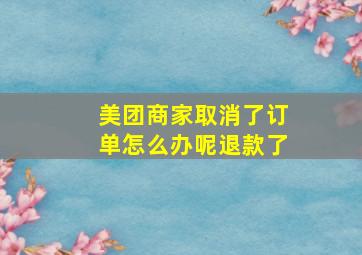 美团商家取消了订单怎么办呢退款了