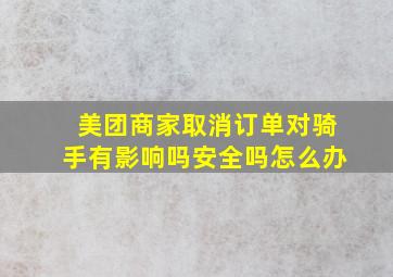 美团商家取消订单对骑手有影响吗安全吗怎么办