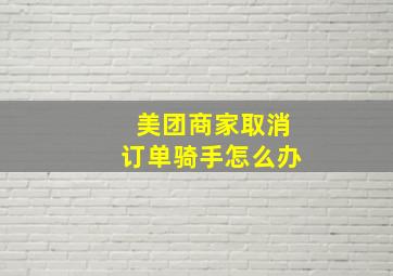 美团商家取消订单骑手怎么办