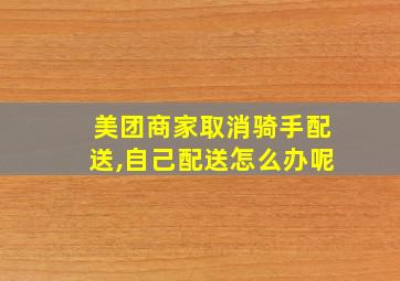 美团商家取消骑手配送,自己配送怎么办呢