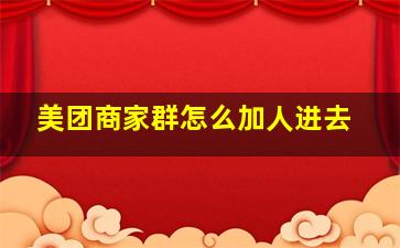 美团商家群怎么加人进去