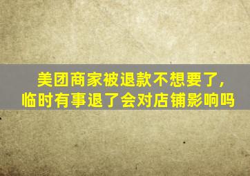 美团商家被退款不想要了,临时有事退了会对店铺影响吗