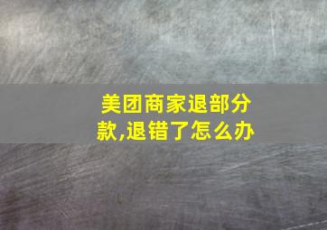 美团商家退部分款,退错了怎么办