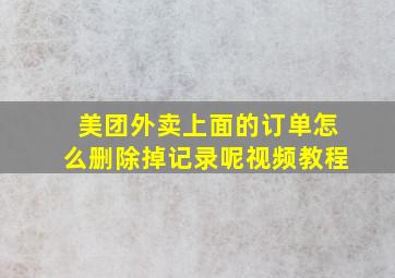 美团外卖上面的订单怎么删除掉记录呢视频教程