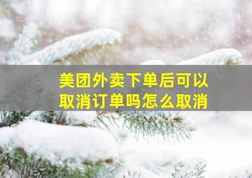 美团外卖下单后可以取消订单吗怎么取消