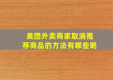 美团外卖商家取消推荐商品的方法有哪些呢