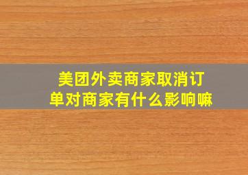 美团外卖商家取消订单对商家有什么影响嘛