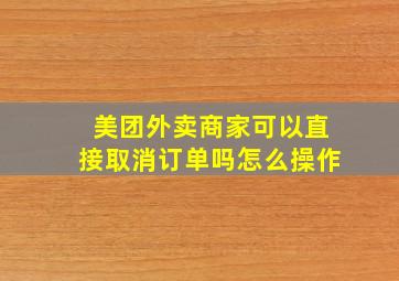 美团外卖商家可以直接取消订单吗怎么操作