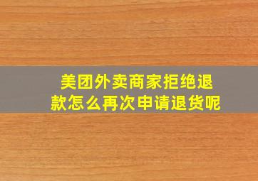 美团外卖商家拒绝退款怎么再次申请退货呢