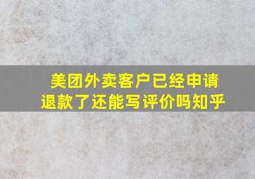 美团外卖客户已经申请退款了还能写评价吗知乎