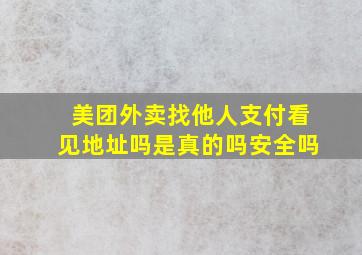 美团外卖找他人支付看见地址吗是真的吗安全吗