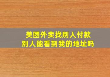 美团外卖找别人付款别人能看到我的地址吗