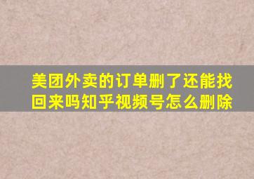 美团外卖的订单删了还能找回来吗知乎视频号怎么删除