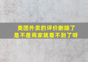 美团外卖的评价删除了是不是商家就看不到了呀