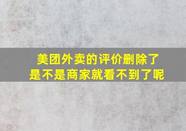 美团外卖的评价删除了是不是商家就看不到了呢