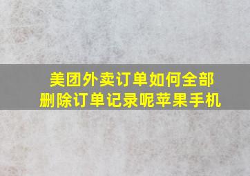 美团外卖订单如何全部删除订单记录呢苹果手机