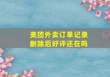 美团外卖订单记录删除后好评还在吗