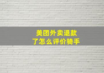 美团外卖退款了怎么评价骑手