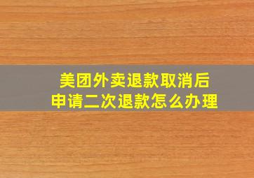 美团外卖退款取消后申请二次退款怎么办理