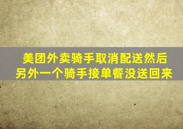 美团外卖骑手取消配送然后另外一个骑手接单餐没送回来