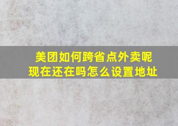 美团如何跨省点外卖呢现在还在吗怎么设置地址