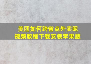 美团如何跨省点外卖呢视频教程下载安装苹果版