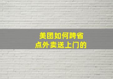 美团如何跨省点外卖送上门的