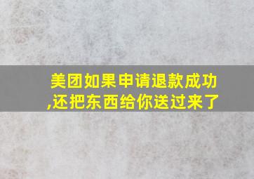 美团如果申请退款成功,还把东西给你送过来了