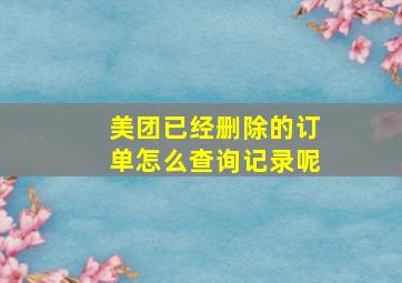 美团已经删除的订单怎么查询记录呢