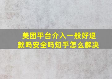 美团平台介入一般好退款吗安全吗知乎怎么解决