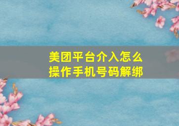 美团平台介入怎么操作手机号码解绑