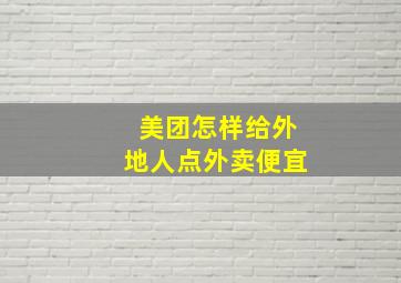 美团怎样给外地人点外卖便宜