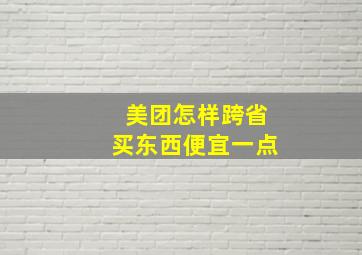 美团怎样跨省买东西便宜一点