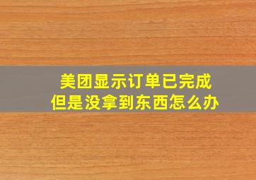 美团显示订单已完成但是没拿到东西怎么办