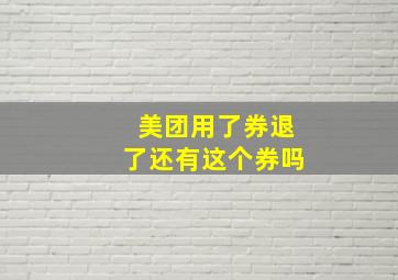 美团用了券退了还有这个券吗