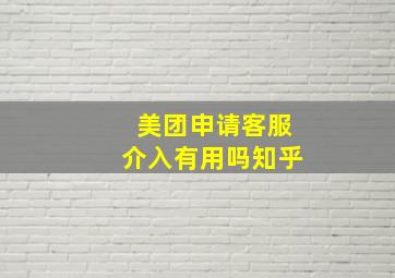 美团申请客服介入有用吗知乎