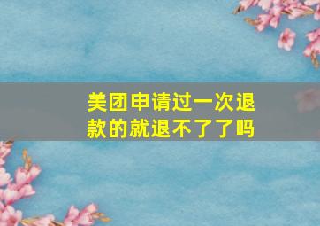 美团申请过一次退款的就退不了了吗