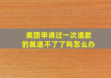 美团申请过一次退款的就退不了了吗怎么办