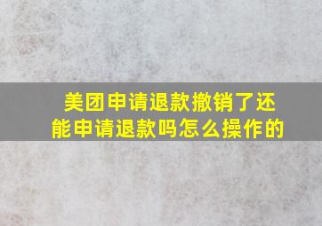 美团申请退款撤销了还能申请退款吗怎么操作的