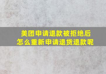 美团申请退款被拒绝后怎么重新申请退货退款呢