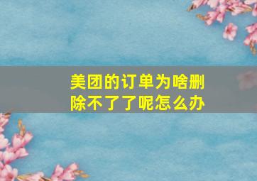 美团的订单为啥删除不了了呢怎么办