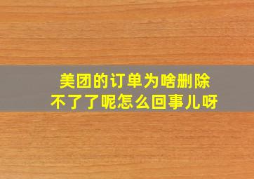 美团的订单为啥删除不了了呢怎么回事儿呀