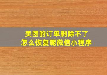 美团的订单删除不了怎么恢复呢微信小程序