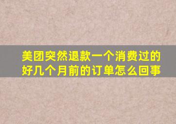 美团突然退款一个消费过的好几个月前的订单怎么回事