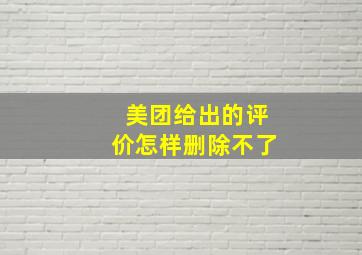 美团给出的评价怎样删除不了