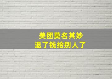 美团莫名其妙退了钱给别人了